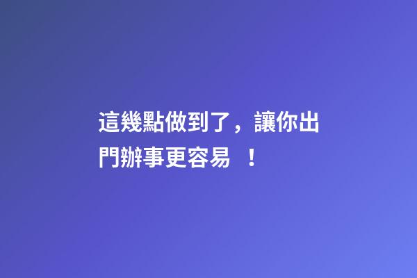 這幾點做到了，讓你出門辦事更容易！